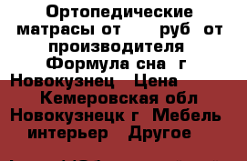 Ортопедические матрасы от 1800 руб. от производителя “Формула сна“ г. Новокузнец › Цена ­ 1 800 - Кемеровская обл., Новокузнецк г. Мебель, интерьер » Другое   